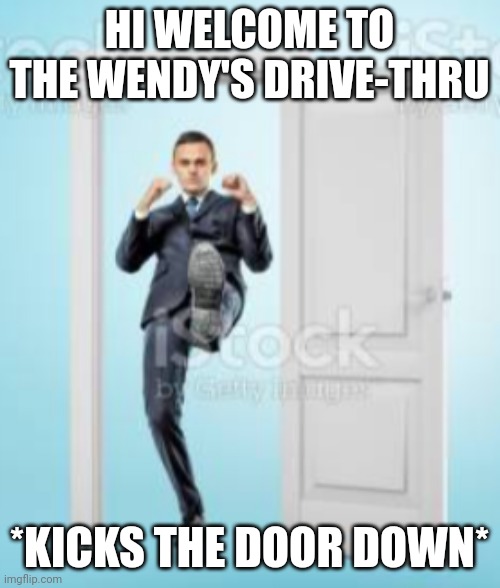 HI WELCOME TO THE WENDY'S DRIVE-THRU; *KICKS THE DOOR DOWN* | made w/ Imgflip meme maker