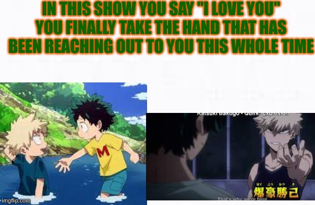 what you do | IN THIS SHOW YOU SAY "I LOVE YOU" YOU FINALLY TAKE THE HAND THAT HAS BEEN REACHING OUT TO YOU THIS WHOLE TIME | image tagged in mha | made w/ Imgflip meme maker