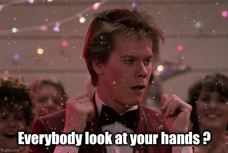 Kevin Bacon Footloose | Everybody look at your hands ? | image tagged in kevin bacon footloose | made w/ Imgflip meme maker