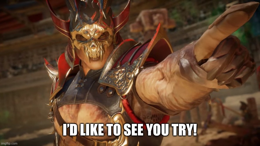 Shao Kahn | I’D LIKE TO SEE YOU TRY! | image tagged in shao kahn | made w/ Imgflip meme maker