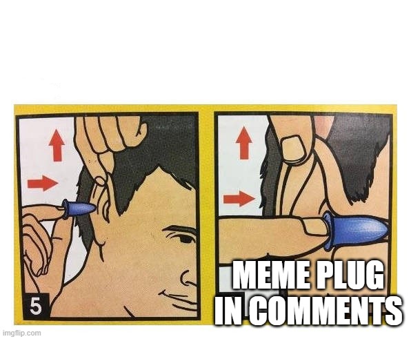 Here is a plug to one of my first memes that I made. It is my most viewed one to the best of my knowledge. | MEME PLUG IN COMMENTS | image tagged in ear plugs | made w/ Imgflip meme maker