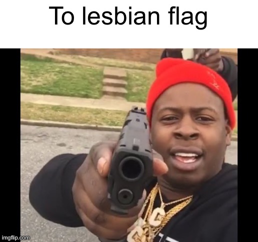gun pointing meme | To lesbian flag | image tagged in gun pointing meme | made w/ Imgflip meme maker