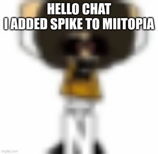 also who's gf was danish's alt | HELLO CHAT
I ADDED SPIKE TO MIITOPIA | made w/ Imgflip meme maker