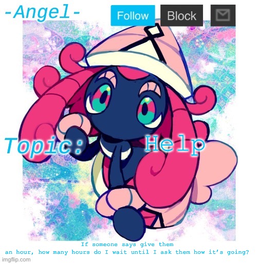 It’s been 2 so far | Help; If someone says give them an hour, how many hours do I wait until I ask them how it’s going? | image tagged in angel's tapu lele temp | made w/ Imgflip meme maker