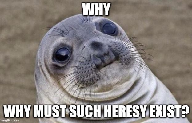 Awkward Moment Sealion Meme | WHY WHY MUST SUCH HERESY EXIST? | image tagged in memes,awkward moment sealion | made w/ Imgflip meme maker