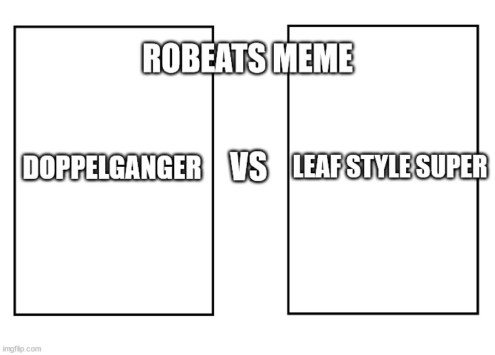 Doppelganger VS LeaF Style Super | ROBEATS MEME; VS; LEAF STYLE SUPER; DOPPELGANGER | image tagged in versus | made w/ Imgflip meme maker