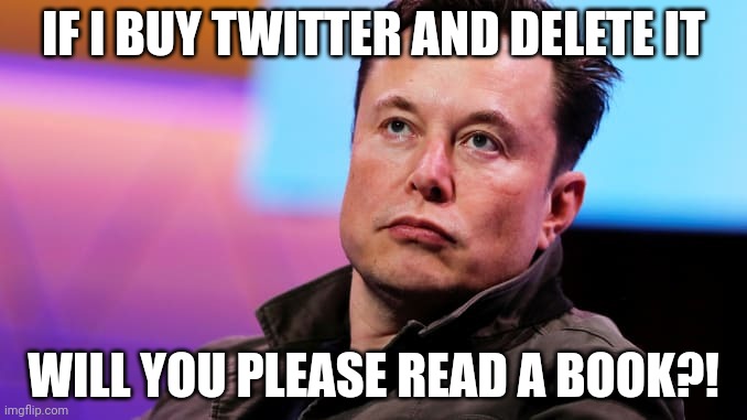 When you see that something bad happens | IF I BUY TWITTER AND DELETE IT WILL YOU PLEASE READ A BOOK?! | image tagged in when you see that something bad happens | made w/ Imgflip meme maker