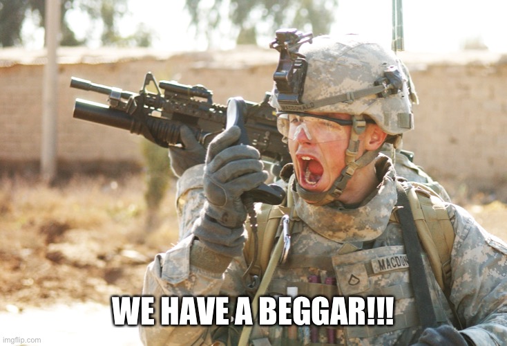 US Army Soldier yelling radio iraq war | WE HAVE A BEGGAR!!! | image tagged in us army soldier yelling radio iraq war | made w/ Imgflip meme maker