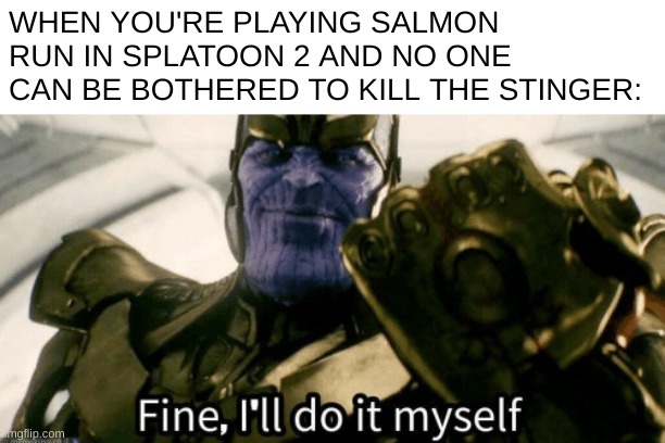 stingers suck. flyfish suck too | WHEN YOU'RE PLAYING SALMON RUN IN SPLATOON 2 AND NO ONE CAN BE BOTHERED TO KILL THE STINGER: | image tagged in fine i'll do it myself,splatoon 2 | made w/ Imgflip meme maker