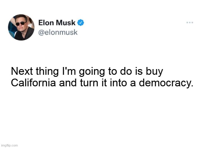 Don't think the communists are selling it, but one can hope. | Next thing I'm going to do is buy California and turn it into a democracy. | image tagged in musk buy,california,communists,democrats,left,liberals | made w/ Imgflip meme maker