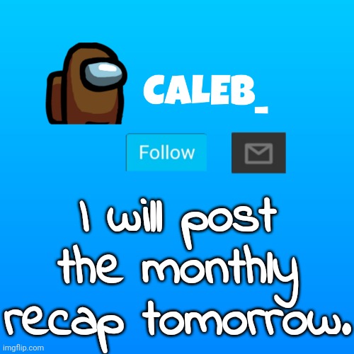 Caleb_ Announcement | I will post the monthly recap tomorrow. | image tagged in caleb_ announcement | made w/ Imgflip meme maker