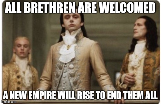 Link in comments | ALL BRETHREN ARE WELCOMED; A NEW EMPIRE WILL RISE TO END THEM ALL | image tagged in superior royalty | made w/ Imgflip meme maker