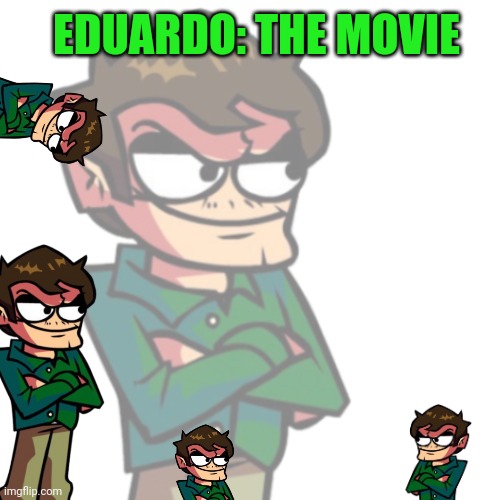 Eduardo the movie | EDUARDO: THE MOVIE | made w/ Imgflip meme maker