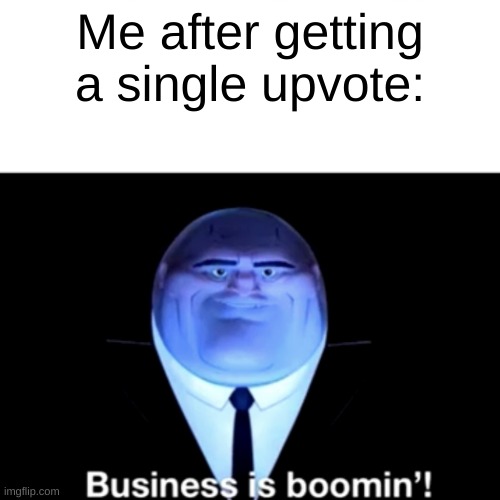 Kingpin Business is boomin' | Me after getting a single upvote: | image tagged in kingpin business is boomin' | made w/ Imgflip meme maker