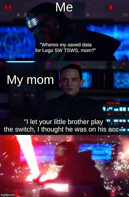 Kylo Rage | Me; "Wheres my saved data for Lego SW TSWS, mom?"; My mom; "I let your little brother play the switch, I thought he was on his acc-" | image tagged in kylo rage,memes,funny,lego star wars,nintendo switch | made w/ Imgflip meme maker