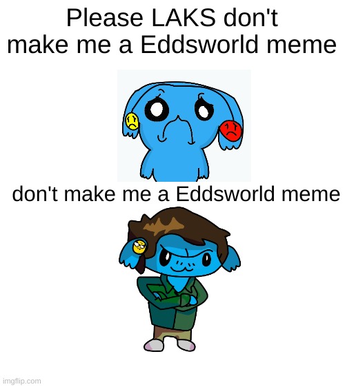 Well Well Well | Please LAKS don't make me a Eddsworld meme; don't make me a Eddsworld meme | image tagged in blank white template | made w/ Imgflip meme maker