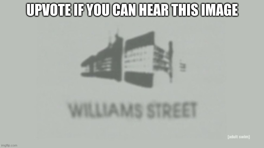 Williams Street | UPVOTE IF YOU CAN HEAR THIS IMAGE | image tagged in williams street | made w/ Imgflip meme maker
