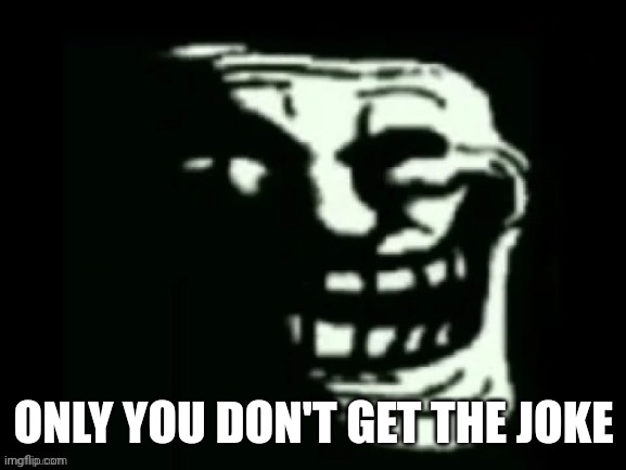 Trollge | ONLY YOU DON'T GET THE JOKE | image tagged in trollge | made w/ Imgflip meme maker