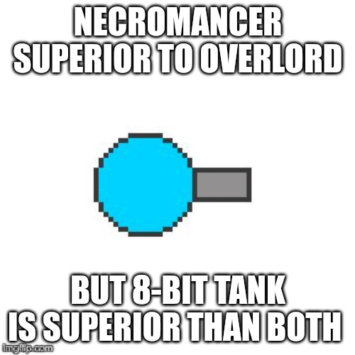Anyone here knows diep.io? | NECROMANCER SUPERIOR TO OVERLORD; BUT 8-BIT TANK IS SUPERIOR THAN BOTH | image tagged in who says that diep io tanks cannot be in 8-bit,memes,funny,gifs,not really a gif,unfunny | made w/ Imgflip meme maker