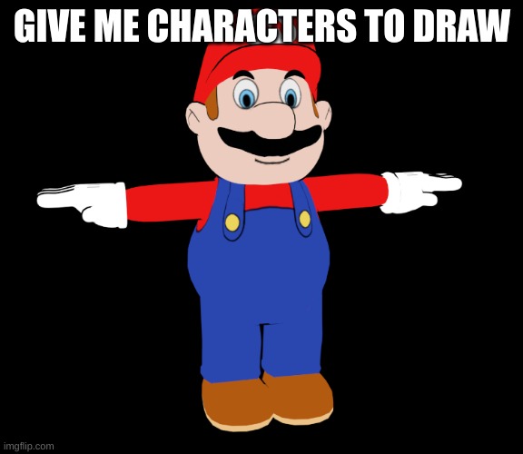 CDI Mario T pose | GIVE ME CHARACTERS TO DRAW | image tagged in cdi mario t pose | made w/ Imgflip meme maker