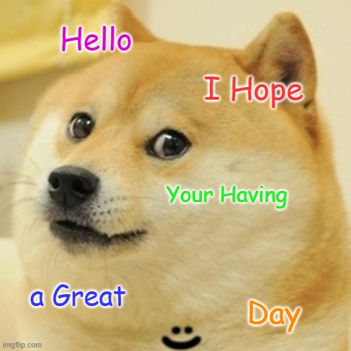 Wholesome me For U | Hello; I Hope; :); Your Having; a Great; Day | image tagged in memes,doge | made w/ Imgflip meme maker