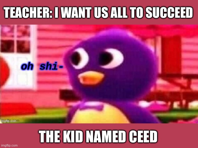 Oh shi- | TEACHER: I WANT US ALL TO SUCCEED; THE KID NAMED CEED | image tagged in oh shi-,memes,funny,funny memes,meme,fun | made w/ Imgflip meme maker