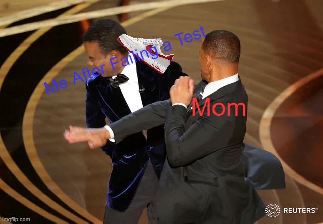 Relatable | Me After Failing a Test; Mom | image tagged in will smith punching chris rock | made w/ Imgflip meme maker