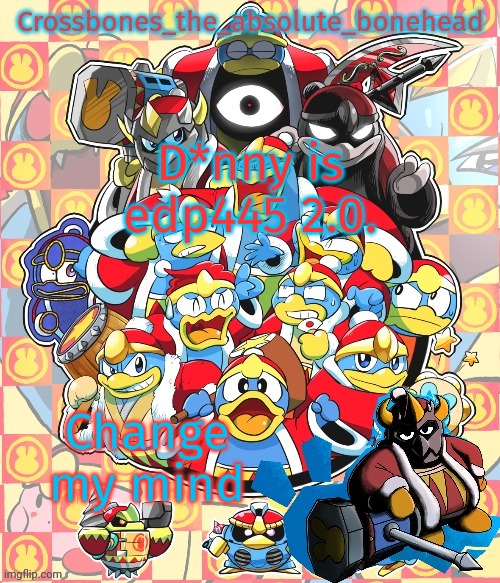 Crossbones king dedede temp | D*nny is edp445 2.0. Change my mind | image tagged in crossbones king dedede temp | made w/ Imgflip meme maker