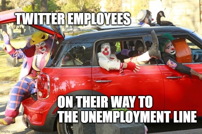 Twitter Employees Head to Unemployment Line | TWITTER EMPLOYEES; ON THEIR WAY TO THE UNEMPLOYMENT LINE | image tagged in clown car republicans | made w/ Imgflip meme maker