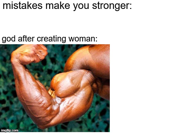 strength: 9999999 | mistakes make you stronger:; god after creating woman: | image tagged in offensive,woman,god,chad | made w/ Imgflip meme maker