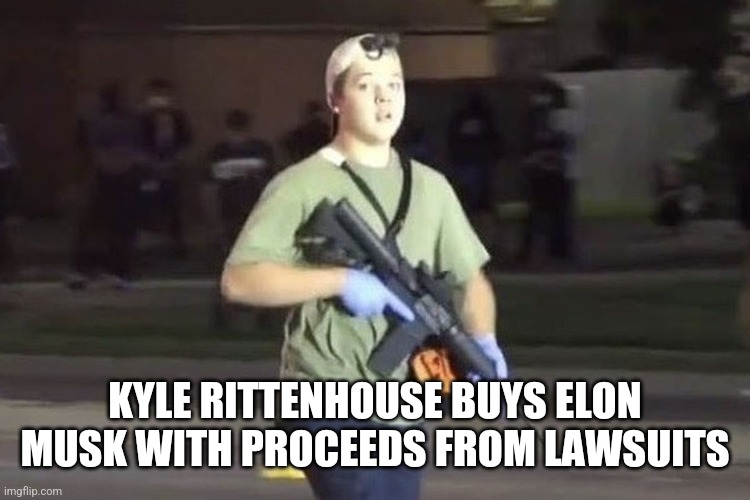 Kyle Rittenhouse | KYLE RITTENHOUSE BUYS ELON MUSK WITH PROCEEDS FROM LAWSUITS | image tagged in kyle rittenhouse | made w/ Imgflip meme maker