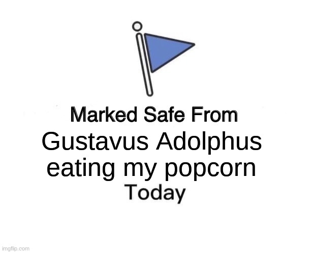 What the hell happened here?! | Gustavus Adolphus 
eating my popcorn | image tagged in memes,marked safe from,gustavus adolphus,he ate my popcorn,please help me | made w/ Imgflip meme maker