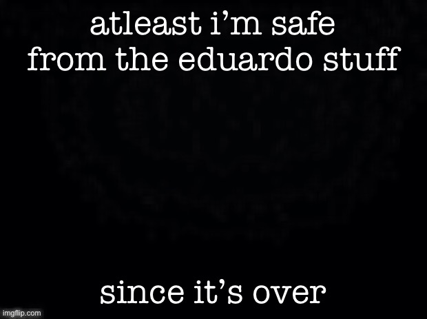 another start. | atleast i’m safe from the eduardo stuff; since it’s over | image tagged in another start | made w/ Imgflip meme maker