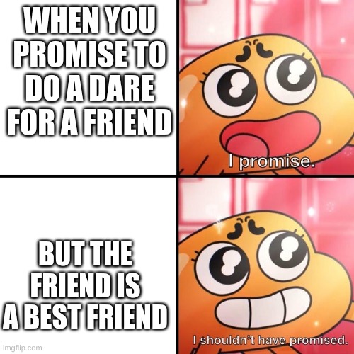 I shouldn't promise | WHEN YOU PROMISE TO DO A DARE FOR A FRIEND; BUT THE FRIEND IS A BEST FRIEND | image tagged in i shouldn't promise | made w/ Imgflip meme maker