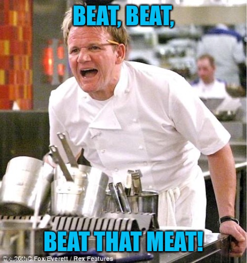 Chef Gordon Ramsay Meme | BEAT, BEAT, BEAT THAT MEAT! | image tagged in memes,chef gordon ramsay | made w/ Imgflip meme maker