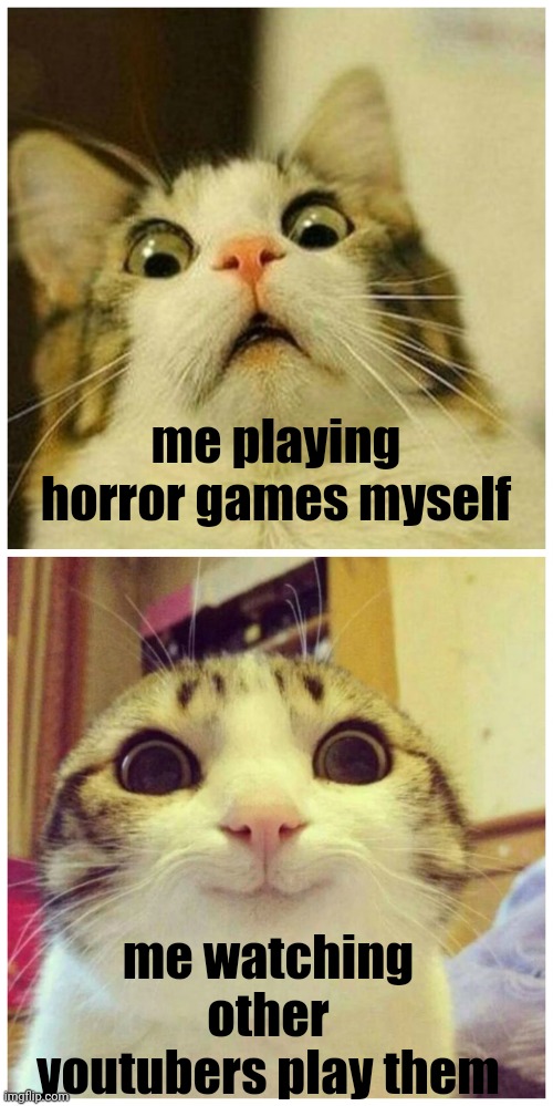 why is it so true tho :^ | me playing horror games myself; me watching other youtubers play them | image tagged in scared cat to happy cat,gaming,horror | made w/ Imgflip meme maker