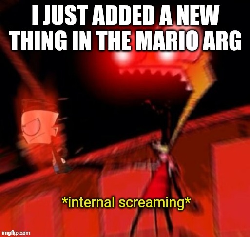 I JUST ADDED A NEW THING IN THE MARIO ARG | image tagged in zim internal screaming | made w/ Imgflip meme maker