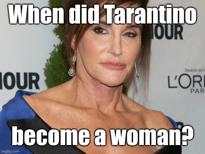 Bruce Jenner, Woman of the Year | When did Tarantino become a woman? | image tagged in bruce jenner woman of the year | made w/ Imgflip meme maker