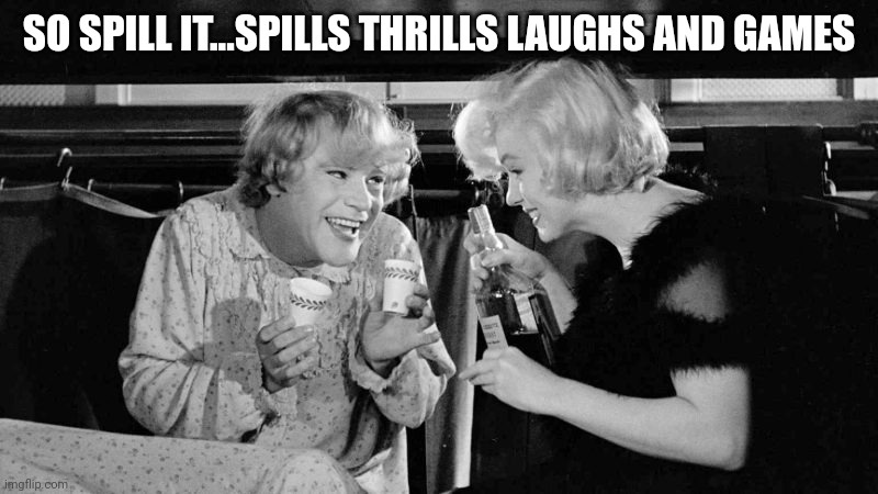 SO SPILL IT...SPILLS THRILLS LAUGHS AND GAMES | made w/ Imgflip meme maker