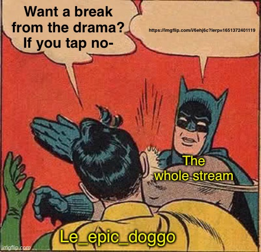 Free memes away | Want a break from the drama? If you tap no-; https://imgflip.com/i/6ehj6c?lerp=1651372401119; The whole stream; Le_epic_doggo | image tagged in memes,batman slapping robin | made w/ Imgflip meme maker