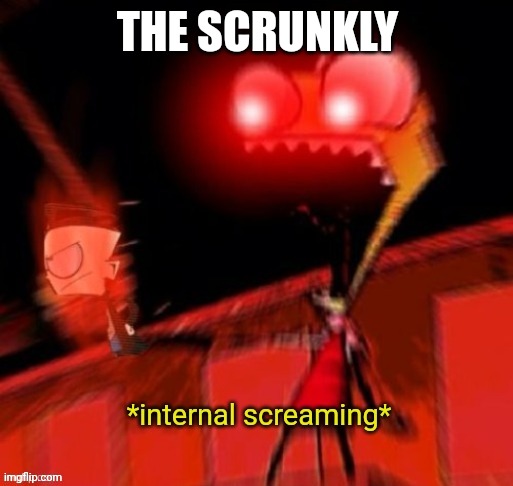 THE SCRUNKLY | image tagged in zim internal screaming | made w/ Imgflip meme maker