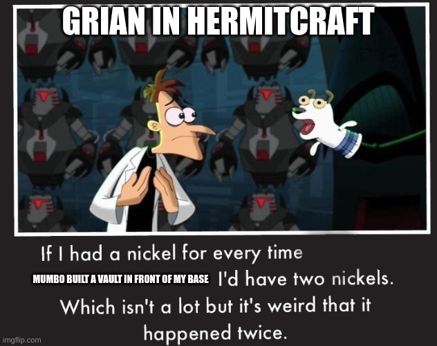 Doof If I had a Nickel | GRIAN IN HERMITCRAFT; MUMBO BUILT A VAULT IN FRONT OF MY BASE | image tagged in doof if i had a nickel | made w/ Imgflip meme maker