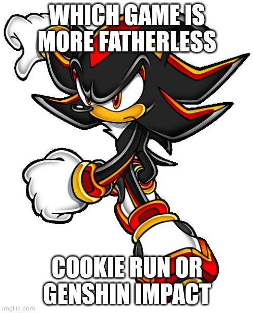 post your answer in the comments | WHICH GAME IS MORE FATHERLESS; COOKIE RUN OR GENSHIN IMPACT | image tagged in shadow the hedgehog | made w/ Imgflip meme maker