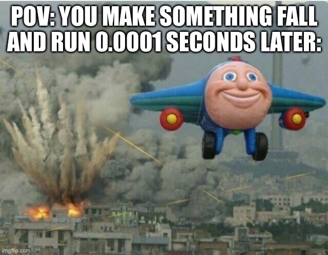 Jay jay the plane | POV: YOU MAKE SOMETHING FALL AND RUN 0.0001 SECONDS LATER: | image tagged in jay jay the plane | made w/ Imgflip meme maker