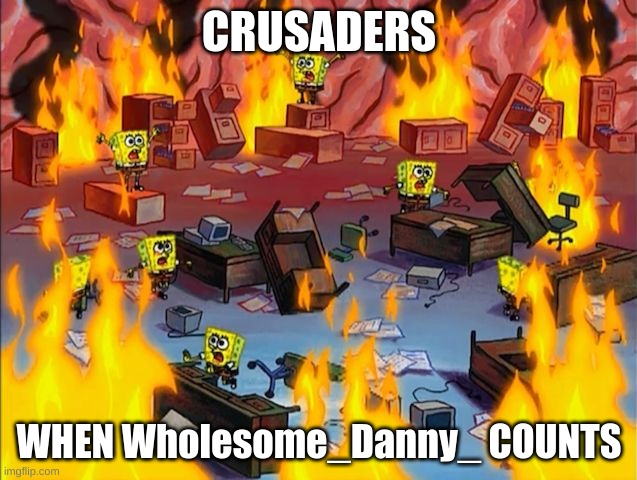 i dont get why we're panicing | CRUSADERS; WHEN Wholesome_Danny_ COUNTS | image tagged in spongebob fire,crusader | made w/ Imgflip meme maker