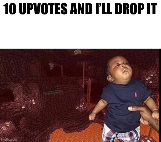 10 UPVOTES AND I’LL DROP IT | made w/ Imgflip meme maker