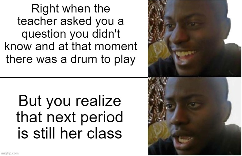 Disappointed Black Guy | Right when the teacher asked you a question you didn't know and at that moment there was a drum to play; But you realize that next period is still her class | image tagged in disappointed black guy | made w/ Imgflip meme maker