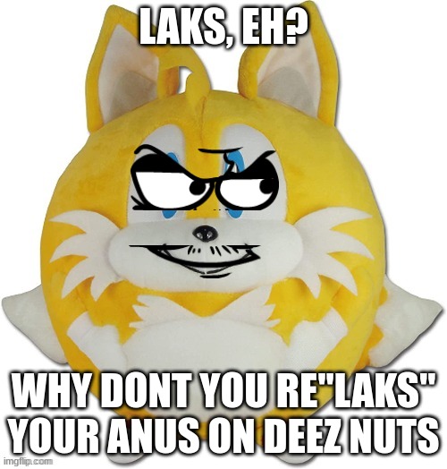 eduardo tails ball | LAKS, EH? WHY DONT YOU RE"LAKS" YOUR ANUS ON DEEZ NUTS | image tagged in eduardo tails ball | made w/ Imgflip meme maker