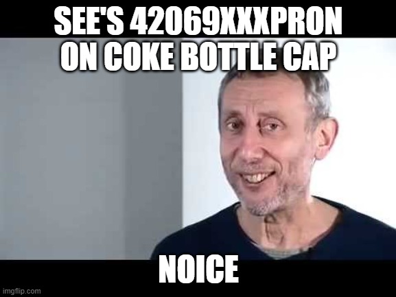 noice | SEE'S 42069XXXPRON ON COKE BOTTLE CAP; NOICE | image tagged in noice | made w/ Imgflip meme maker