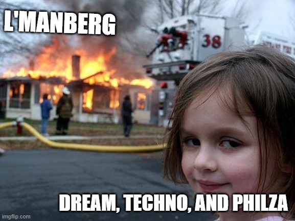 Disaster Girl | L'MANBERG; DREAM, TECHNO, AND PHILZA | image tagged in memes,disaster girl | made w/ Imgflip meme maker